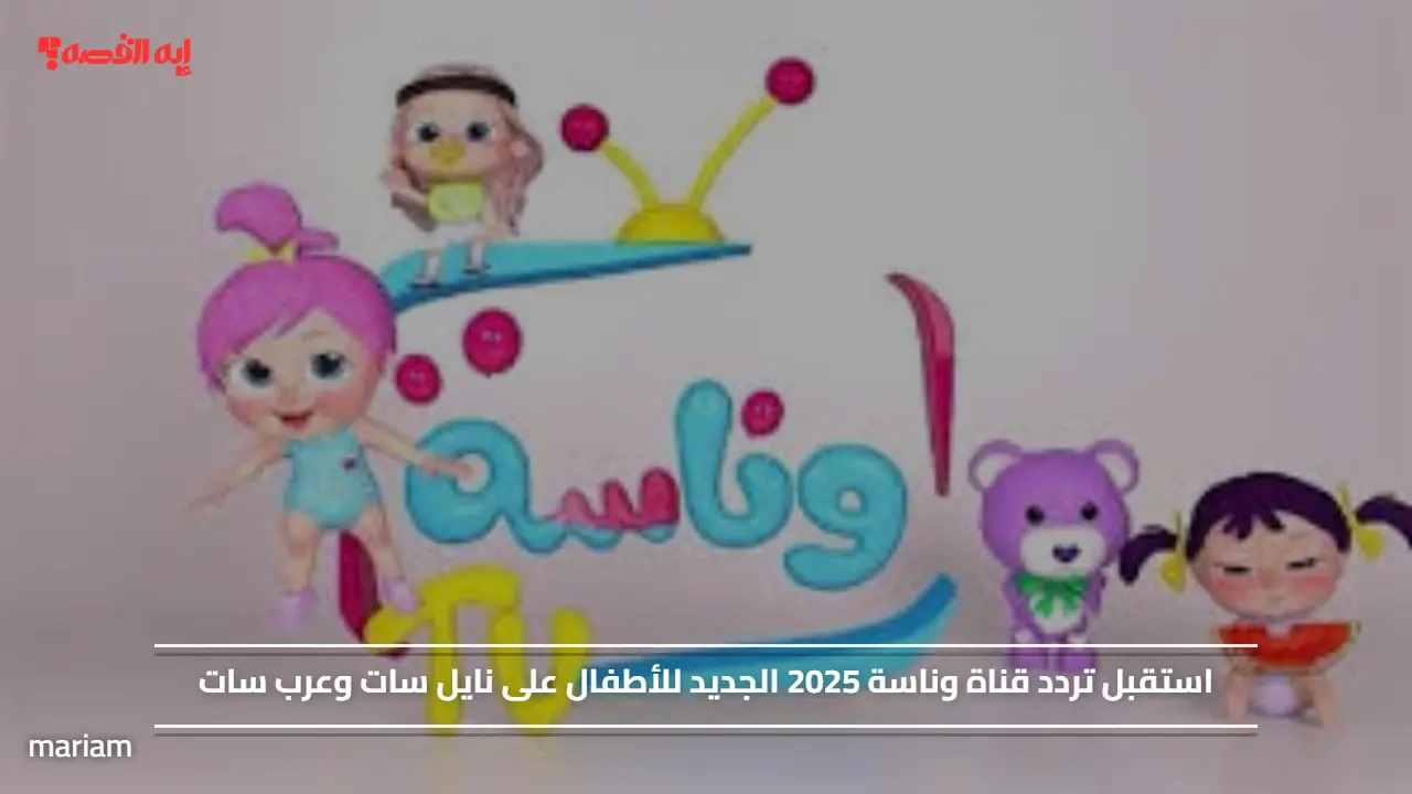 Wanasah Kids.. استقبل تردد قناة وناسة 2025 الجديد للأطفال على نايل سات وعرب سات